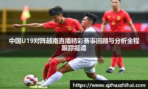 中国U19对阵越南直播精彩赛事回顾与分析全程跟踪报道