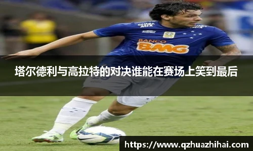 塔尔德利与高拉特的对决谁能在赛场上笑到最后